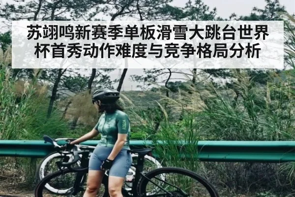 苏翊鸣新赛季单板滑雪大跳台世界杯首秀动作难度与竞争格局分析