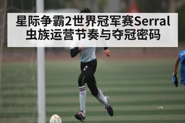 星际争霸2世界冠军赛Serral虫族运营节奏与夺冠密码
