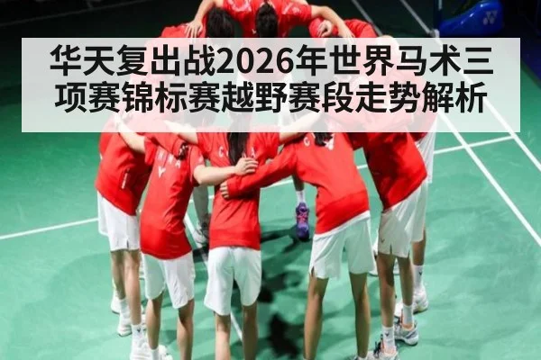 华天复出战2026年世界马术三项赛锦标赛越野赛段走势解析